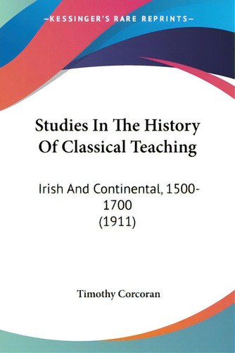 Studies In The History Of Classical Teaching: Irish And Continental, 1500-1700 (1911), De Corcoran, Timothy., Vol. 1. Editorial Kessinger Pub Llc, Tapa Blanda En Inglés