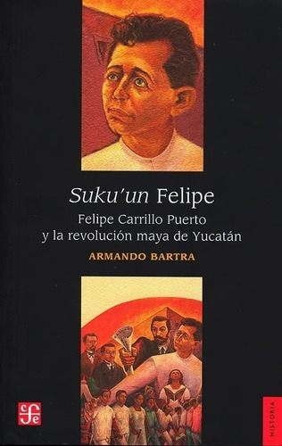 Suku´un Felipe / Felipe Carrillo Puerto Y La Revolución Maya