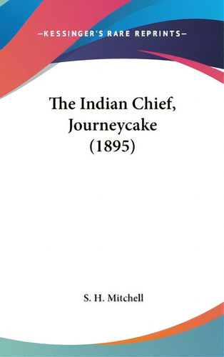 The Indian Chief, Journeycake (1895), De Mitchell, S. H.. Editorial Kessinger Pub Llc, Tapa Dura En Inglés