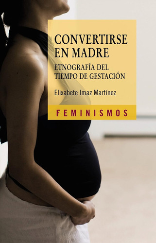 Convertirse En Madre: Etnografía Del Tiempo De Gestación, De Imaz Martínez Elixabete. Editorial Cátedra, Tapa Blanda, Edición 1 En Español
