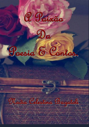 A Paixão  Da  Poesia E Contos, De Nadia Celestina Bagatoli. Série Não Aplicável, Vol. 1. Editora Clube De Autores, Capa Mole, Edição 4ª Em Português, 2016