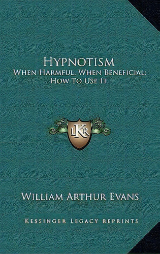 Hypnotism : When Harmful, When Beneficial; How To Use It, De William Arthur Evans. Editorial Kessinger Publishing, Tapa Dura En Inglés