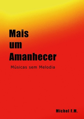 Mais Um Amanhecer: Músicas Sem Melodia, De Michel F.m.. Série Não Aplicável, Vol. 1. Editora Clube De Autores, Capa Mole, Edição 1 Em Português, 2010