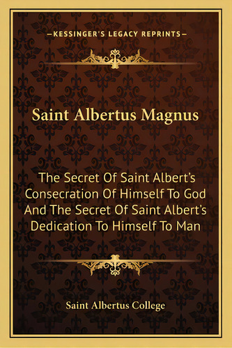 Saint Albertus Magnus: The Secret Of Saint Albert's Consecration Of Himself To God And The Secret..., De Saint Albertus College. Editorial Kessinger Pub Llc, Tapa Blanda En Inglés