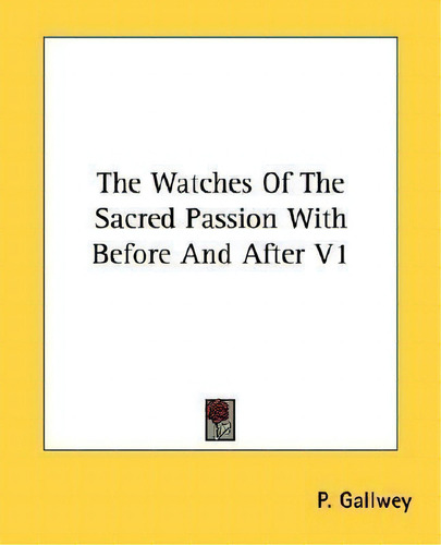 The Watches Of The Sacred Passion With Before And After V1, De P Gallwey., Vol. 1. Editorial Kessinger Publishing, Tapa Blanda En Inglés