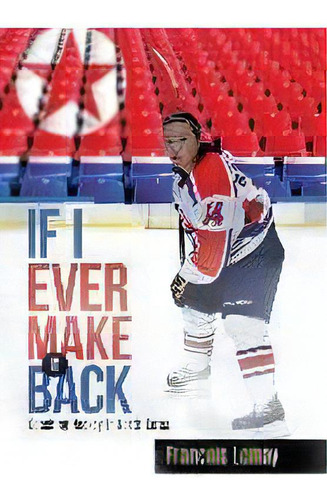 If I Ever Make It Back : Coaching Hockey In North Korea, De Francois Lemay. Editorial Tellwell Talent, Tapa Dura En Inglés