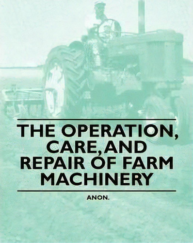 The Operation, Care, And Repair Of Farm Machinery, De Anon. Editorial Read Books, Tapa Blanda En Inglés