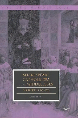 Shakespeare, Catholicism, And The Middle Ages, De Alfred Thomas. Editorial Springer International Publishing Ag, Tapa Dura En Inglés