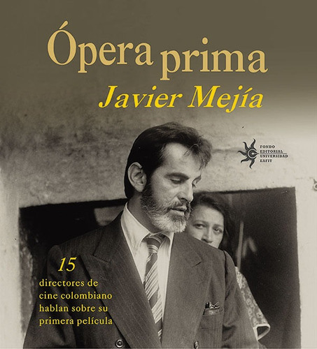 Ópera Prima.15 Productores De Cine Colombiano Hablan Sobre Su Primera Película, De Javier Mejía. Editorial U. Eafit, Tapa Blanda, Edición 2016 En Español