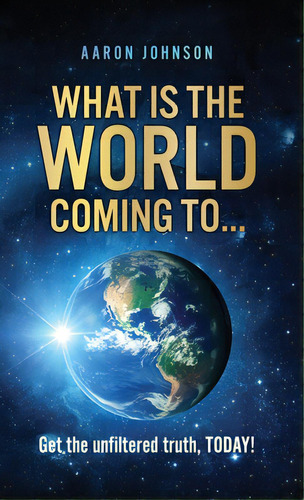 What Is The World Coming To . . .: Get The Unfiltered Truth, Today!, De Johnson, Aaron. Editorial Xulon Pr, Tapa Dura En Inglés