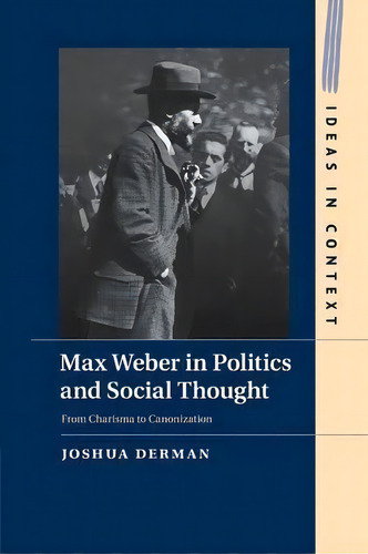 Ideas In Context: Max Weber In Politics And Social Thought: From Charisma To Canonization Series ..., De Joshua Derman. Editorial Cambridge University Press, Tapa Blanda En Inglés