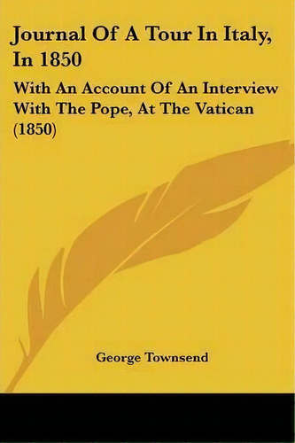 Journal Of A Tour In Italy, In 1850, De Viscount George Townsend. Editorial Kessinger Publishing Co, Tapa Blanda En Inglés