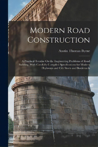 Modern Road Construction : A Practical Treatise On The Engineering Problems Of Road Building, Wit..., De Austin Thomas Byrne. Editorial Legare Street Press, Tapa Blanda En Inglés