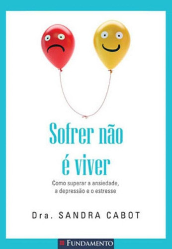 Sofrer Não É Viver - Como Superar A Ansiedade, A Depressã, De Cabot, Sandra. Editora Fundamento, Capa Mole Em Português