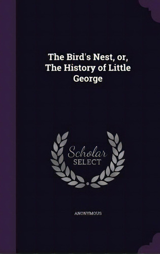 The Bird's Nest, Or, The History Of Little George, De Anonymous. Editorial Palala Pr, Tapa Dura En Inglés