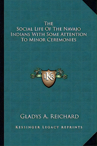 The Social Life Of The Navajo Indians With Some Attention To Minor Ceremonies, De Reichard, Gladys A.. Editorial Kessinger Pub Llc, Tapa Blanda En Inglés