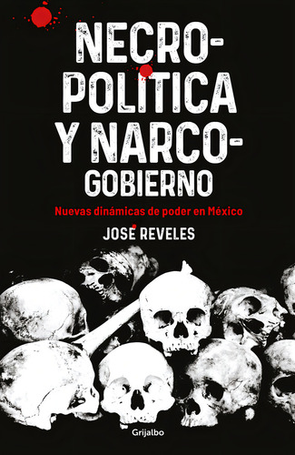 Necropolítica Y Narcogobierno: Nuevas Dinámicas De Poder En México, De José Reveles Morado., Vol. 1.0. Editorial Grijalbo, Tapa Blanda, Edición 1.0 En Español, 2024