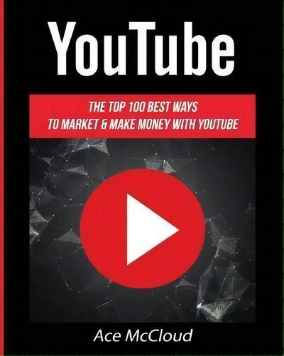Youtube : The Top 100 Best Ways To Market & Make Money With Youtube, De Ace Mccloud. Editorial Pro Mastery Publishing, Tapa Blanda En Inglés