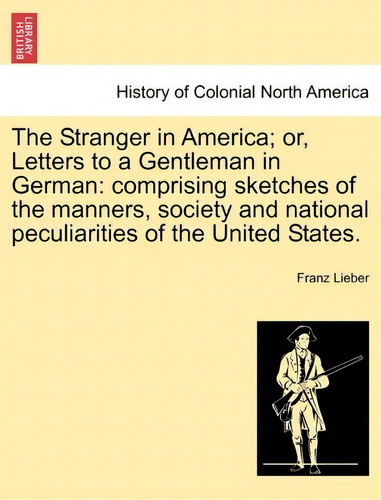 The Stranger In America; Or, Letters To A Gentleman In German, De Franz Lieber. Editorial British Library Historical Print Editions, Tapa Blanda En Inglés