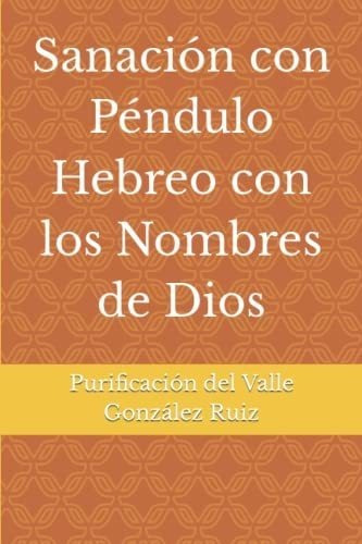 Sanación Con Péndulo Hebreo Con Los Nombres De Dios, De González Ruiz, Purificación Del Valle. Editorial Independently Published, Tapa Tapa Blanda En Español