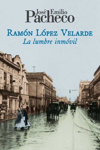 Ramón López Velarde: La lumbre inmóvil, de PACHECO JOSE EMILIO. Editorial Ediciones Era en español, 2018