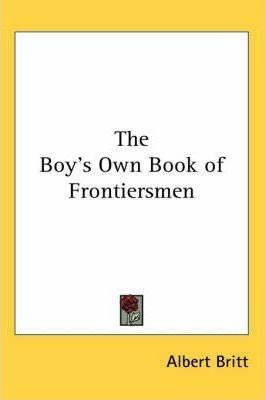 The Boy's Own Book Of Frontiersmen - Albert Britt