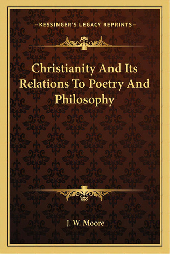Christianity And Its Relations To Poetry And Philosophy, De Moore, J. W.. Editorial Kessinger Pub Llc, Tapa Blanda En Inglés