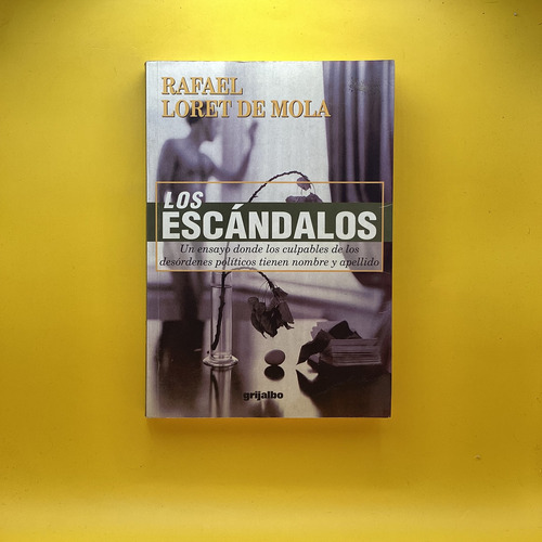 Los Escándalos: Un Ensayo Donde Los Culpables De Los Desórdenes Políticos Tienen Nombre Y Apellido