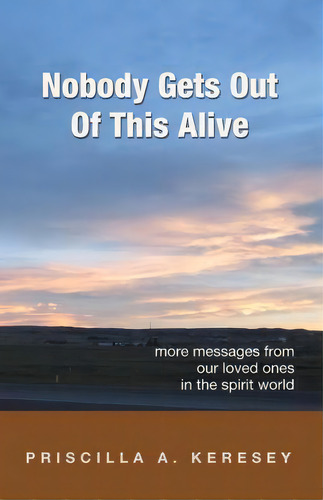 Nobody Gets Out Of This Alive! : More Messages From Our Loved Ones In The Spirit World, De Priscilla A Keresey. Editorial Live & Learn, Tapa Blanda En Inglés