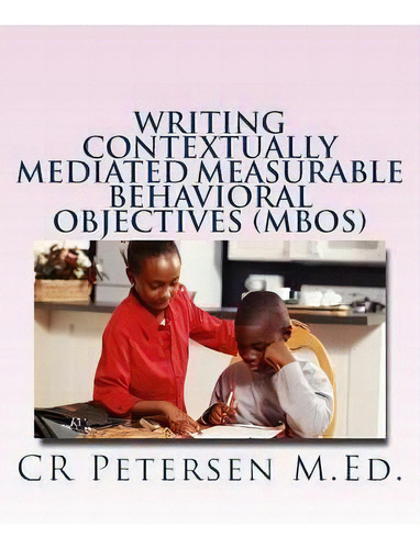 Writing Contextually Mediated Measurable Behavioral Objectives (mbos), De Cr Petersen M Ed. Editorial Createspace Independent Publishing Platform, Tapa Blanda En Inglés