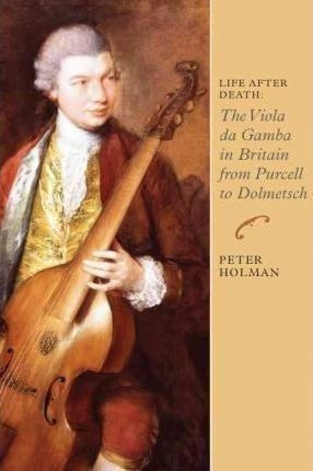 Life After Death: The Viola Da Gamba In Britain From Purc...