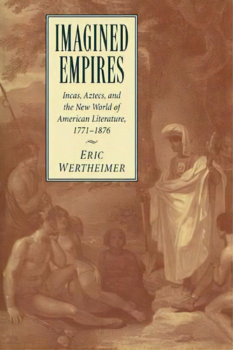 Cambridge Studies In American Literature And Culture: Imagined Empires: Incas, Aztecs, And The Ne..., De Eric Wertheimer. Editorial Cambridge University Press, Tapa Blanda En Inglés