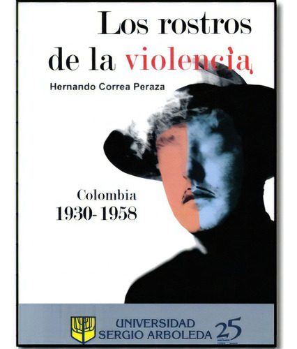 Los Rostros De La Violencia. Colombia 1930-1958. Historias, De Hernando Correa Peraza. Serie 9588350264, Vol. 1. Editorial U. Sergio Arboleda, Tapa Blanda, Edición 2009 En Español, 2009