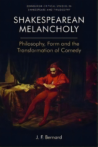 Shakespearean Melancholy : Philosophy, Form And The Transformation Of Comedy, De J.f. Bernard. Editorial Edinburgh University Press, Tapa Dura En Inglés