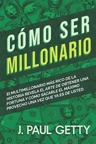Libro: Cómo Ser Millonario, De J. Paul Getty. Editorial Independently Published (28 Febrero 2022) En Español