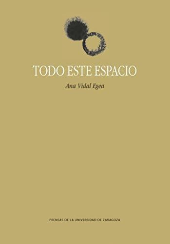 Todo este espacio, de Ana  Vidal Egea. Editorial Prensas de la Universidad de Zaragoza, tapa blanda en español, 2019