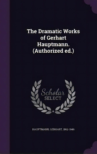 The Dramatic Works Of Gerhart Hauptmann. (authorized Ed.), De Hauptmann, Gerhart. Editorial Palala Pr, Tapa Dura En Inglés