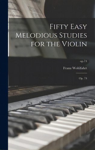 Fifty Easy Melodious Studies For The Violin: Op. 74; Op.74, De Wohlfahrt, Franz., Vol. 1. Editorial Legare Street Pr, Tapa Dura En Inglés