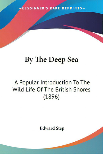 By The Deep Sea: A Popular Introduction To The Wild Life Of The British Shores (1896), De Step, Edward., Vol. 1. Editorial Kessinger Pub Llc, Tapa Blanda En Inglés