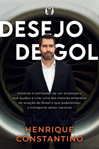 Desejo De Gol: Histórias E Confissões De Um Empresário Que Ajudou A Criar Uma Das Maiores Empresas De Aviação Do Brasil E Que Popularizou O Transporte Aéreo Nacional