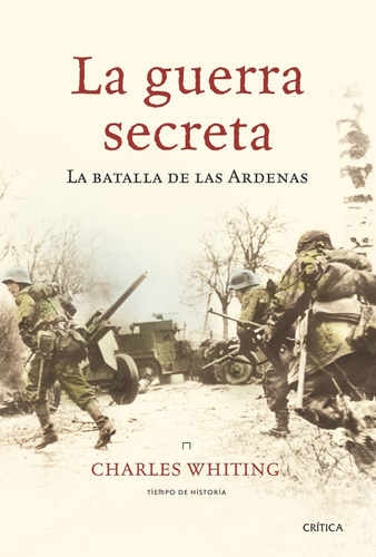 La guerra secreta: La batalla de las Ardenas, de Withing, Charles. Serie Tiempo de Historia Editorial Crítica México, tapa dura en español, 2009
