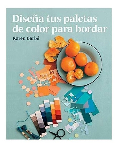 Diseña Tus Paletas De Color Para Bordar - Barbe, Karen(*)