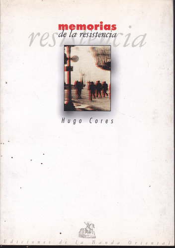 Memorias De La Resistencia. Hugo Cores