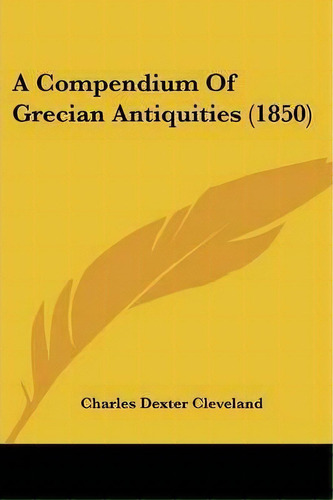 A Compendium Of Grecian Antiquities (1850), De Charles Dexter Cleveland. Editorial Kessinger Publishing Co, Tapa Blanda En Inglés