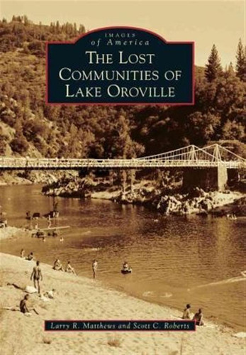 The Lost Communities Of Lake Oroville - Larry R. Matthews
