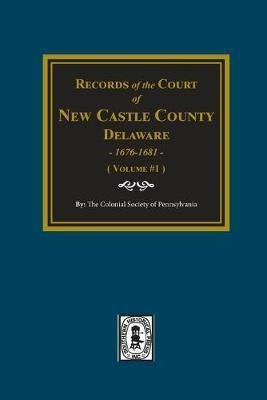 Records Of The Court Of New Castle County, Delaware, 1676...