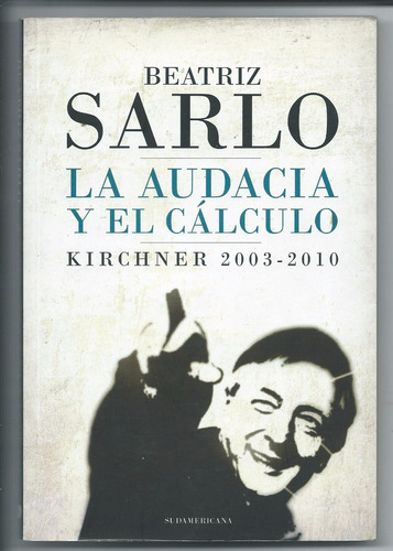 Beatriz Sarlo La Audacia Y El Cálculo Kirchner 2003 ~ 2010