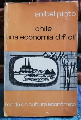 Chile Una Economía Difícil - Aníbal Pinto - Primera Edición 