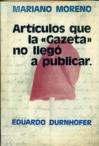 Mariano Moreno. Artículos Que La Gazeta No Llegó A Publicar