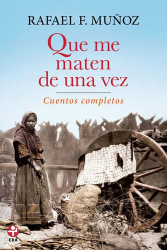 Que me maten de una vez: Cuentos completos, de Muñoz, Rafael F.. Editorial Ediciones Era en español, 2011